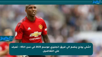 آشلي يونج ينضم إلى فريق إنجليزي موسم 2025 في سن الـ40 – تعرف على التفاصيل